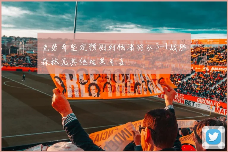 克劳奇坚定预测利物浦将以3-1战胜森林无其他结果可言