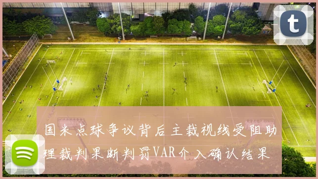 国米点球争议背后主裁视线受阻助理裁判果断判罚VAR介入确认结果