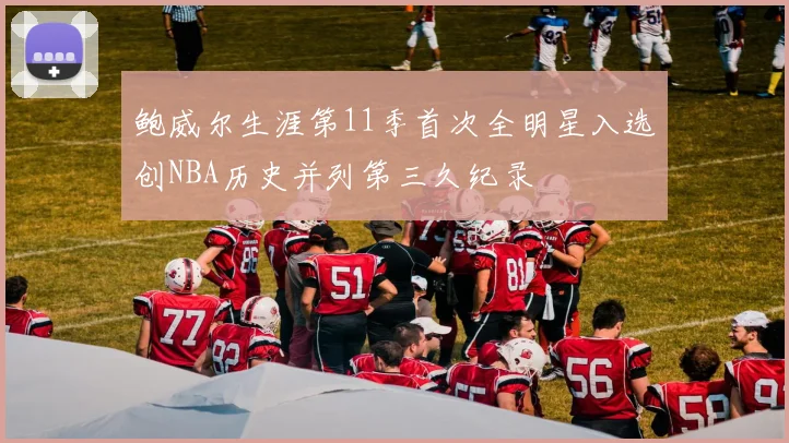 鲍威尔生涯第11季首次全明星入选创NBA历史并列第三久纪录