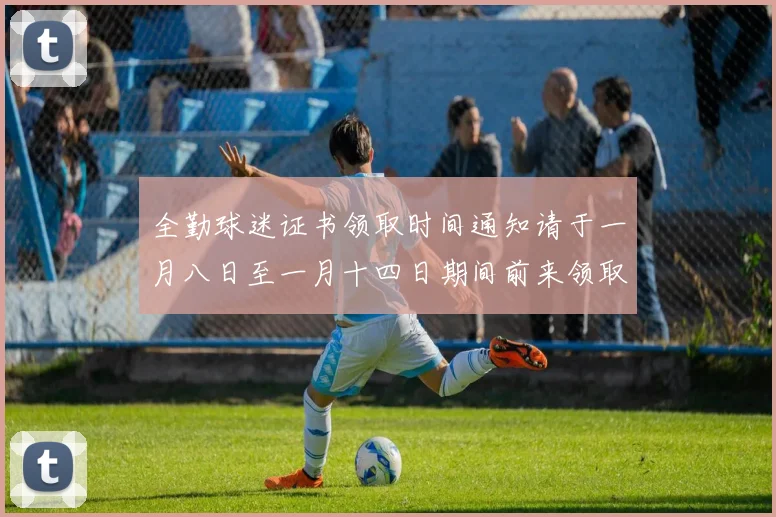 全勤球迷证书领取时间通知请于一月八日至一月十四日期间前来领取
