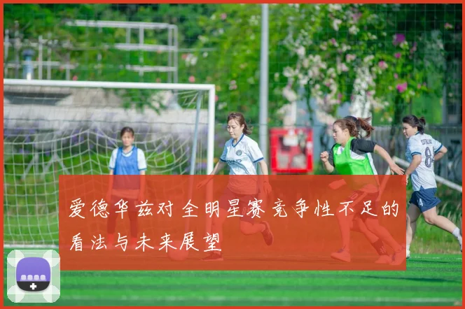 爱德华兹对全明星赛竞争性不足的看法与未来展望