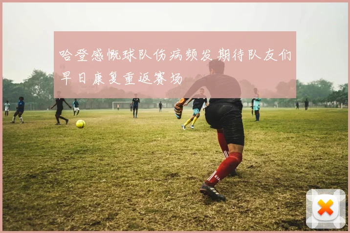 哈登感慨球队伤病频发期待队友们早日康复重返赛场