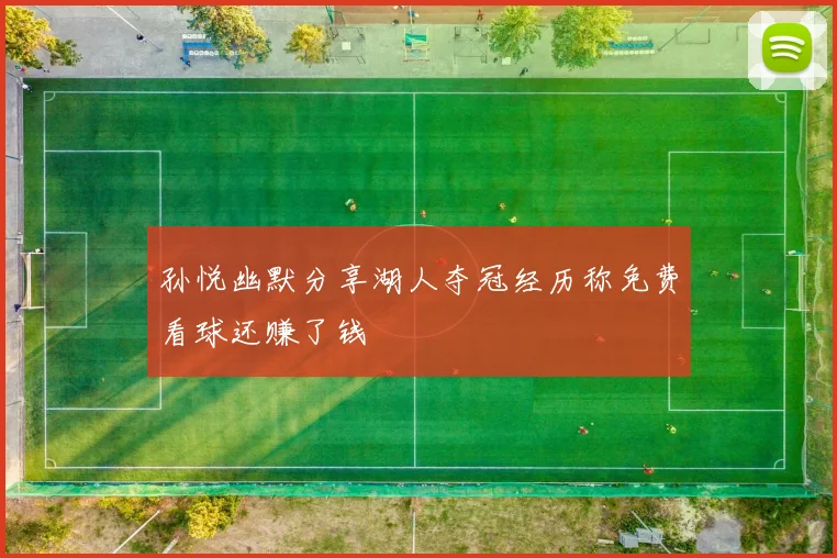 孙悦幽默分享湖人夺冠经历称免费看球还赚了钱