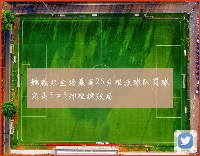 鲍威尔全场最高26分难救球队罚球完美5中5却难挽败局