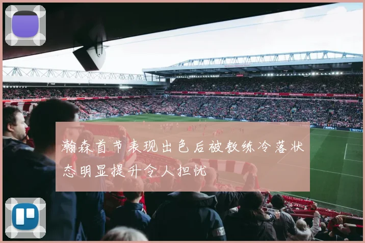 瀚森首节表现出色后被教练冷落状态明显提升令人担忧